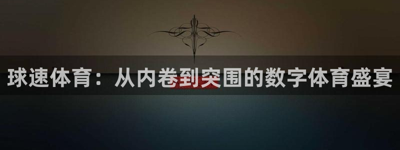 球速体育：从内卷到突围的数字体育盛宴